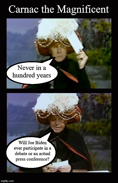 Carnac the Magnificent prediction | Never in a hundred years; Will Joe Biden
ever participate in a
debate or an actual
press conference? | image tagged in carnac the magificent 2 panel | made w/ Imgflip meme maker