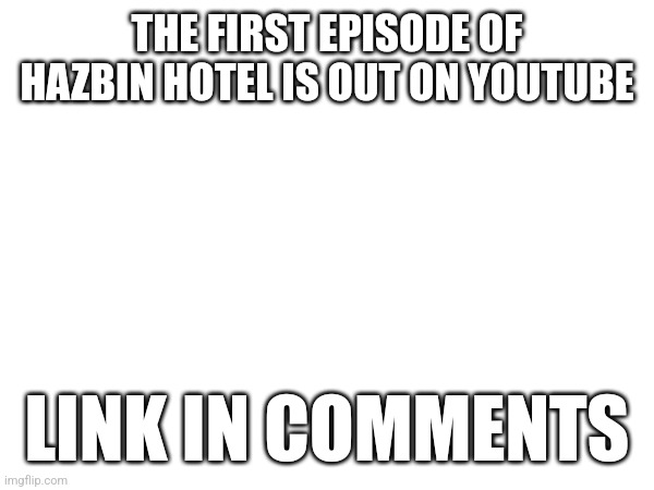 THE FIRST EPISODE OF HAZBIN HOTEL IS OUT ON YOUTUBE; LINK IN COMMENTS | made w/ Imgflip meme maker