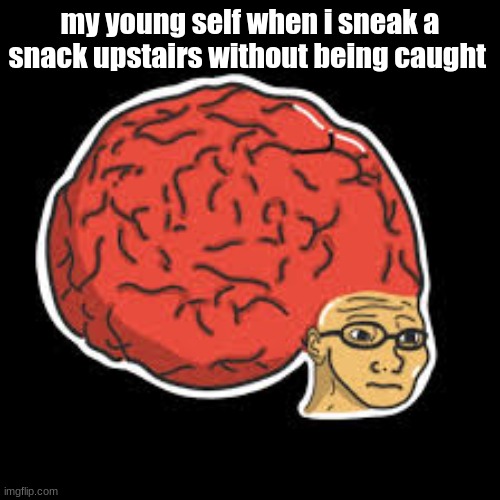 did anyone else do this? | my young self when i sneak a snack upstairs without being caught | image tagged in big brain | made w/ Imgflip meme maker