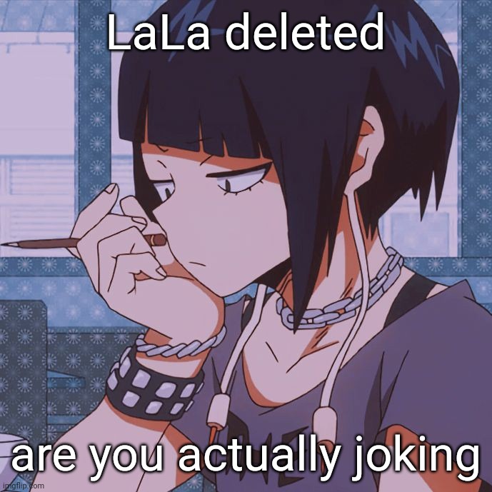 This is why we need to be able to recover our deleted accounts, it's a waste of points | LaLa deleted; are you actually joking | image tagged in kyoka jiro | made w/ Imgflip meme maker