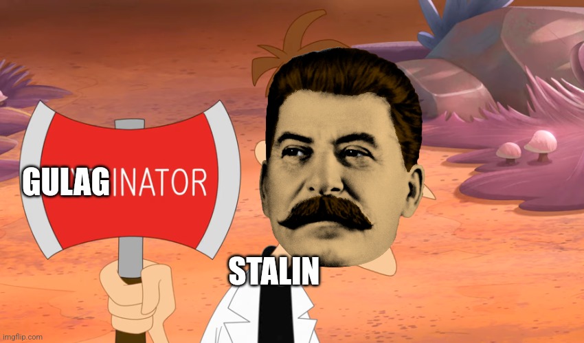 Gulag-inator | GULAG; STALIN | image tagged in axe-inator,communism,jpfan102504 | made w/ Imgflip meme maker