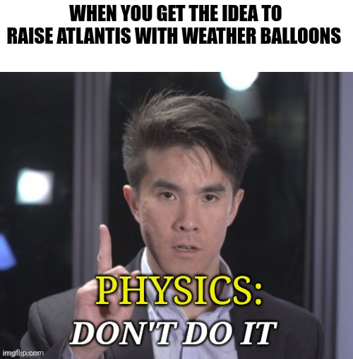 Don't raise Atlantis | WHEN YOU GET THE IDEA TO RAISE ATLANTIS WITH WEATHER BALLOONS; PHYSICS: | image tagged in chubbyemu don't do it | made w/ Imgflip meme maker