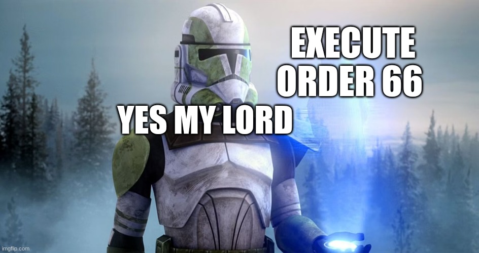 clone trooper | EXECUTE ORDER 66; YES MY LORD | image tagged in clone trooper | made w/ Imgflip meme maker