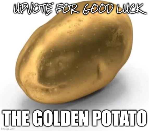 Stolen from iceu | UPVOTE FOR  GOOD LUCK; THE GOLDEN POTATO | image tagged in potato of luck | made w/ Imgflip meme maker