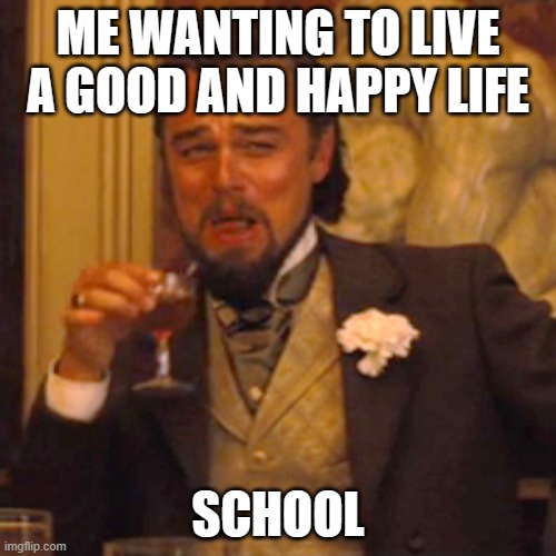 school | ME WANTING TO LIVE A GOOD AND HAPPY LIFE; SCHOOL | image tagged in memes,laughing leo | made w/ Imgflip meme maker