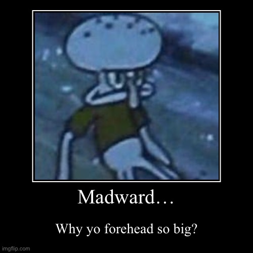 Madward… | Why yo forehead so big? | image tagged in funny,demotivationals | made w/ Imgflip demotivational maker
