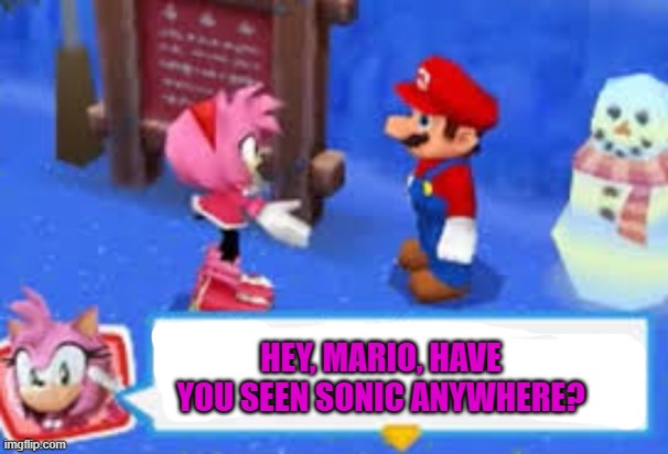 Amy asks Mario where Sonic is. | HEY, MARIO, HAVE YOU SEEN SONIC ANYWHERE? | image tagged in hey i'm curious are you any good with rifles | made w/ Imgflip meme maker