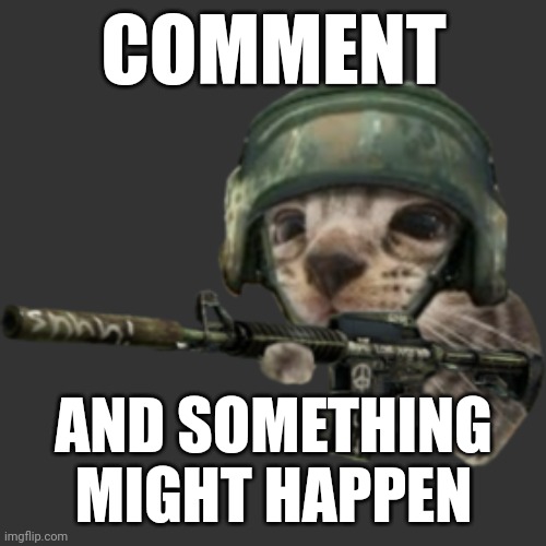 silly critter | COMMENT; AND SOMETHING MIGHT HAPPEN | image tagged in silly critter | made w/ Imgflip meme maker