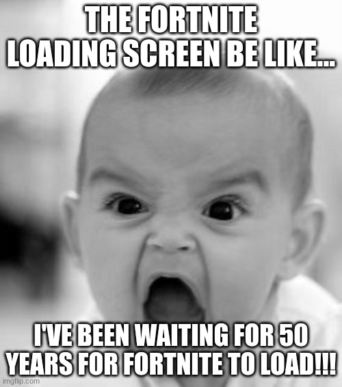 Angry Baby | THE FORTNITE LOADING SCREEN BE LIKE... I'VE BEEN WAITING FOR 50 YEARS FOR FORTNITE TO LOAD!!! | image tagged in memes,angry baby | made w/ Imgflip meme maker