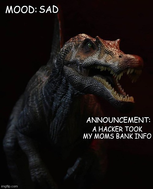 JPSpinosaurus template 7 | SAD; A HACKER TOOK MY MOMS BANK INFO | image tagged in jpspinosaurus template 7 | made w/ Imgflip meme maker