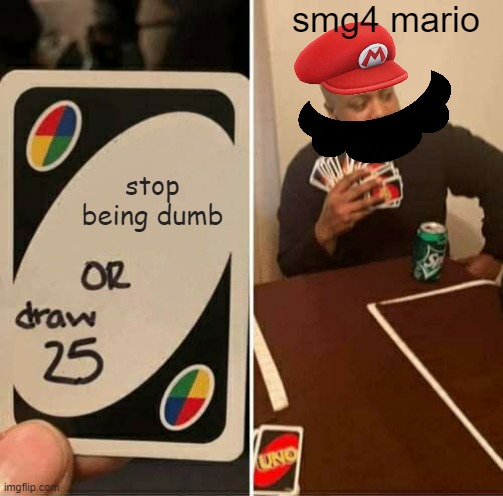not posible | smg4 mario; stop being dumb | image tagged in memes,uno draw 25 cards | made w/ Imgflip meme maker
