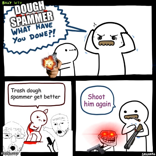 Blox fruit bounty hunter | DOUGH SPAMMER; Trash dough spammer get better; Shoot  him again | image tagged in billy what have you done | made w/ Imgflip meme maker