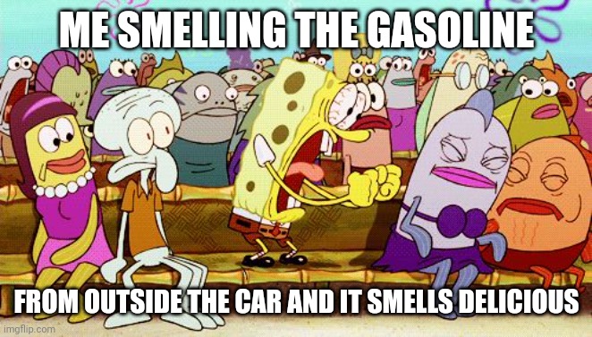 ME SMELLING THE GASOLINE FROM OUTSIDE THE CAR AND IT SMELLS DELICIOUS | image tagged in spongebob yeah | made w/ Imgflip meme maker