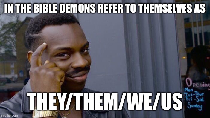 Roll Safe Think About It | IN THE BIBLE DEMONS REFER TO THEMSELVES AS; THEY/THEM/WE/US | image tagged in memes,roll safe think about it | made w/ Imgflip meme maker