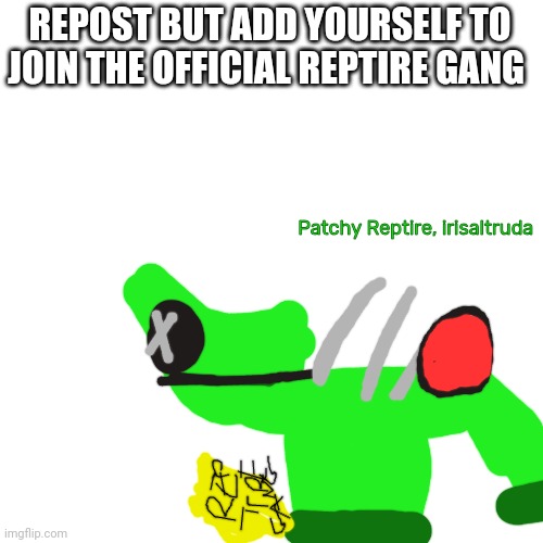 Repost to join the official Reptire gang(add ticket like me) | REPOST BUT ADD YOURSELF TO JOIN THE OFFICIAL REPTIRE GANG; Patchy Reptire, irisaltruda | image tagged in reptire gang,the gevee is unreasonable but is insurance | made w/ Imgflip meme maker