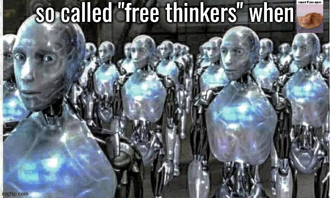 so called free thinkers | so called "free thinkers" when | image tagged in so called free thinkers | made w/ Imgflip meme maker