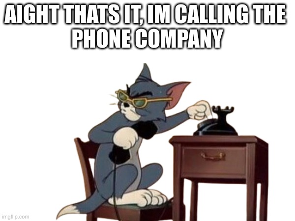AIGHT THATS IT, IM CALLING THE 
PHONE COMPANY | made w/ Imgflip meme maker