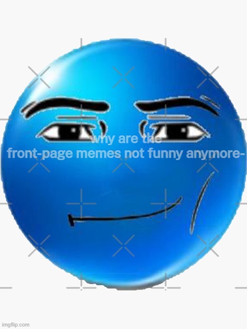 they're overused | why are the front-page memes not funny anymore- | image tagged in blue roblox emoji,whisper,welp,funny,roblox meme,cursed roblox image | made w/ Imgflip meme maker