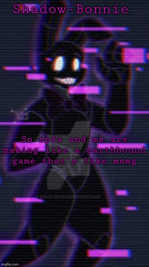 Shadow-Bonnie's template | So sp3x and me are making like a earthbound game that's like msmg | image tagged in shadow-bonnie's template | made w/ Imgflip meme maker