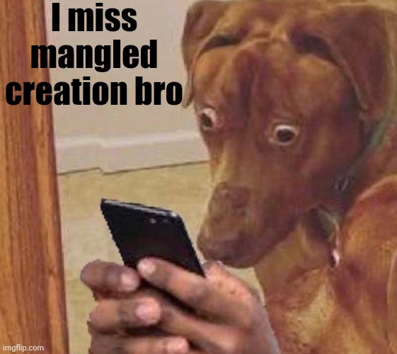 shocked dog | I miss mangled creation bro | image tagged in shocked dog | made w/ Imgflip meme maker