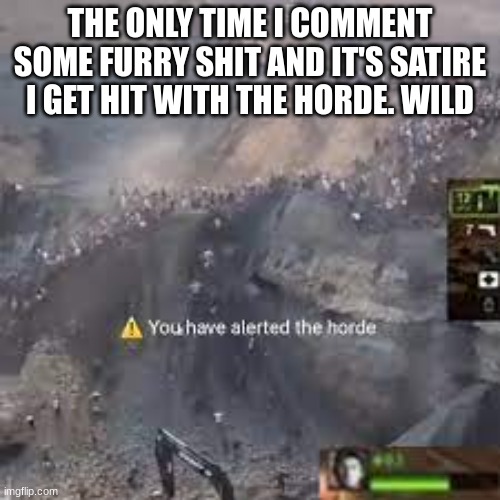 You have alerted the horde left for dead | THE ONLY TIME I COMMENT SOME FURRY SHIT AND IT'S SATIRE I GET HIT WITH THE HORDE. WILD | image tagged in you have alerted the horde left for dead | made w/ Imgflip meme maker