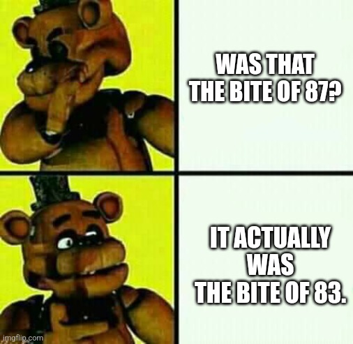 Freddy Fazbear / Drake Meme | WAS THAT THE BITE OF 87? IT ACTUALLY WAS THE BITE OF 83. | image tagged in freddy fazbear / drake meme | made w/ Imgflip meme maker