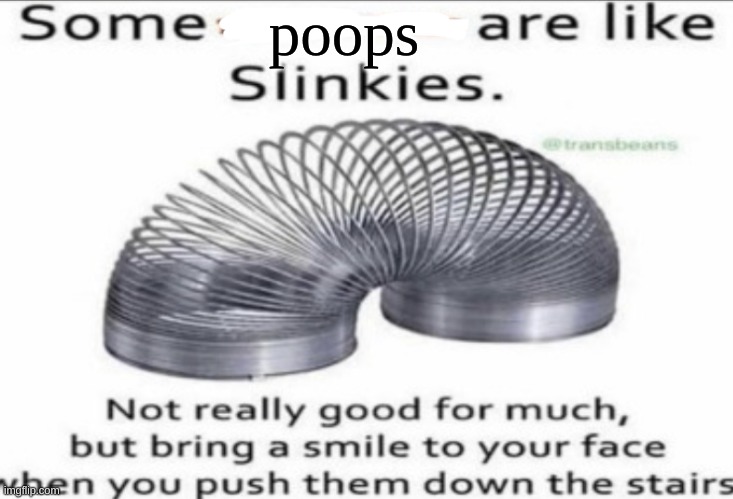 poops | poops | image tagged in some _ are like slinkies | made w/ Imgflip meme maker