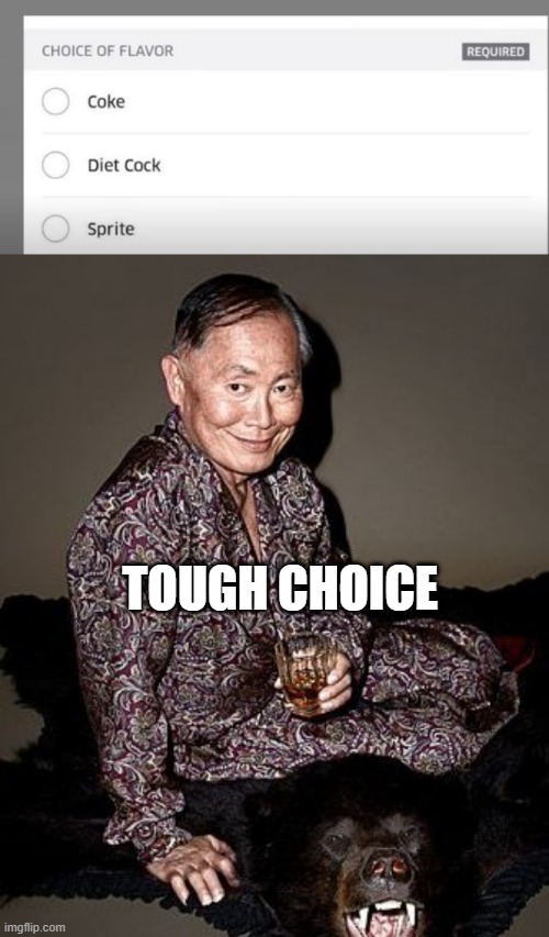 Choice of Flavor | TOUGH CHOICE | image tagged in george takei | made w/ Imgflip meme maker