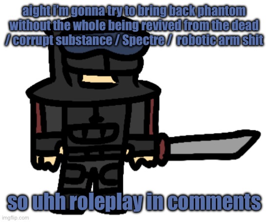 yay | aight i’m gonna try to bring back phantom without the whole being revived from the dead / corrupt substance / Spectre /  robotic arm shit; so uhh roleplay in comments | image tagged in derptom | made w/ Imgflip meme maker