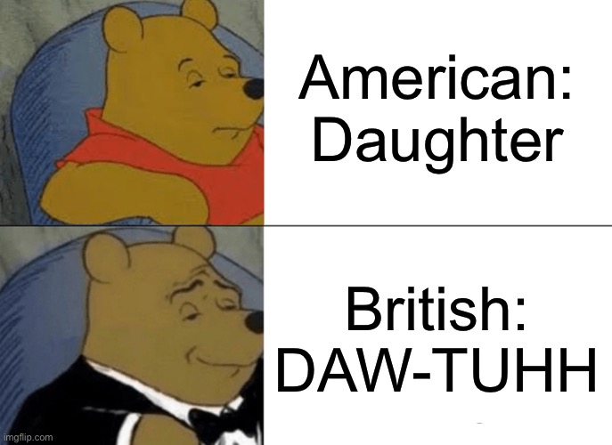 British vs American pronunciation | American:
Daughter; British:
DAW-TUHH | image tagged in memes,tuxedo winnie the pooh | made w/ Imgflip meme maker