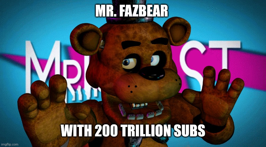 MR. FAZBEAR; WITH 200 TRILLION SUBS | made w/ Imgflip meme maker