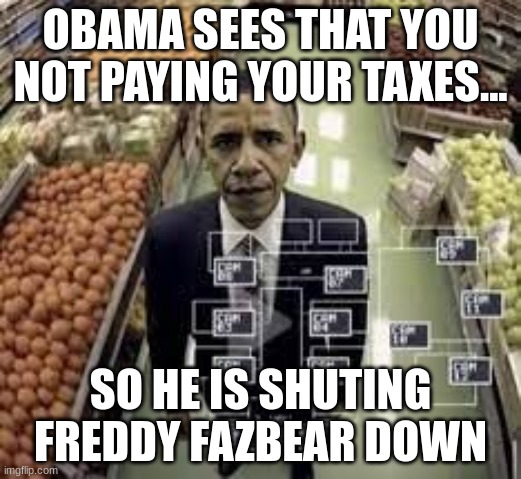 obama sees you | OBAMA SEES THAT YOU NOT PAYING YOUR TAXES... SO HE IS SHUTING FREDDY FAZBEAR DOWN | image tagged in pissed off obama | made w/ Imgflip meme maker