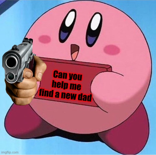 Kirby holding a sign | Can you help me find a new dad | image tagged in kirby holding a sign,memes,guns | made w/ Imgflip meme maker