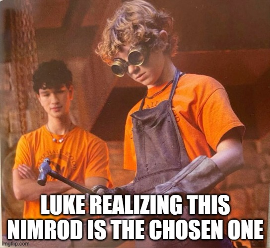 luke and percy | LUKE REALIZING THIS NIMROD IS THE CHOSEN ONE | image tagged in percy jackson | made w/ Imgflip meme maker
