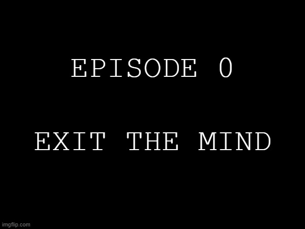 Story thing again (I'll explain in comments) | EPISODE 0; EXIT THE MIND | made w/ Imgflip meme maker