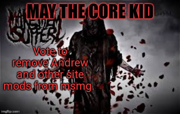 Maythecorekid temp | Vote to remove Andrew and other site mods from msmg. | image tagged in maythecorekid temp | made w/ Imgflip meme maker