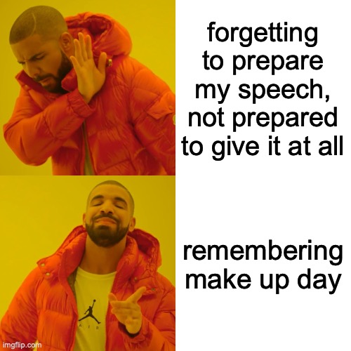 Drake Hotline Bling Meme | forgetting to prepare my speech, not prepared to give it at all; remembering make up day | image tagged in memes,drake hotline bling | made w/ Imgflip meme maker