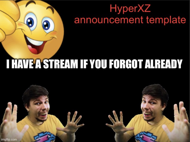 HyperXZ announcement | I HAVE A STREAM IF YOU FORGOT ALREADY | image tagged in hyperxz announcement | made w/ Imgflip meme maker