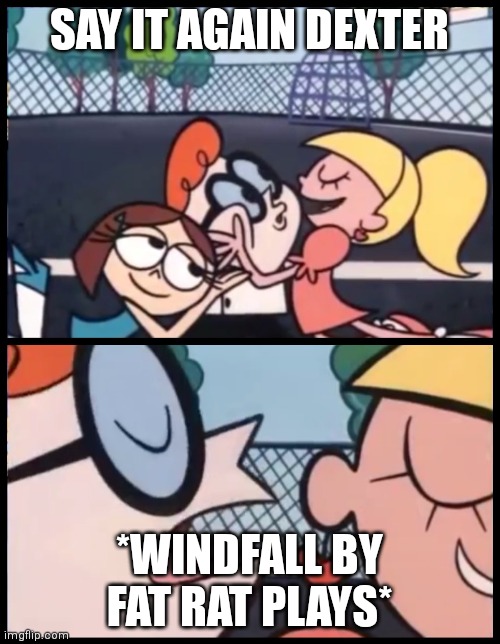 Everyone loved the 10 years ago | SAY IT AGAIN DEXTER; *WINDFALL BY FAT RAT PLAYS* | image tagged in memes,say it again dexter,2010s,fatrat | made w/ Imgflip meme maker