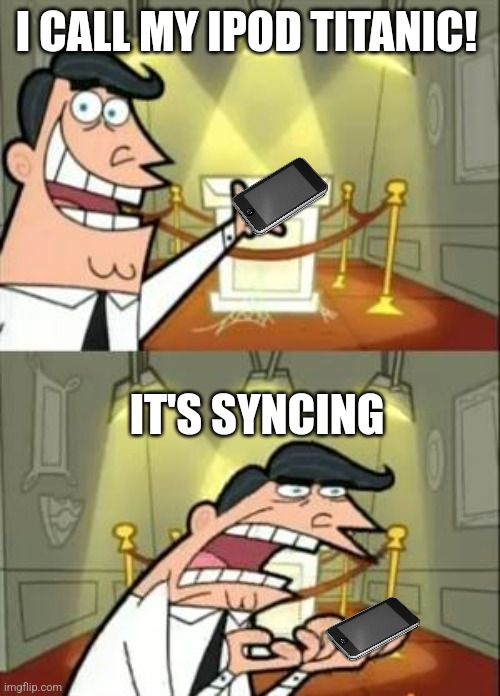 This Is Where I'd Put My Trophy If I Had One | I CALL MY IPOD TITANIC! IT'S SYNCING | image tagged in memes,this is where i'd put my trophy if i had one | made w/ Imgflip meme maker