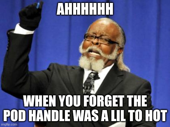 burnn | AHHHHHH; WHEN YOU FORGET THE POD HANDLE WAS A LIL TO HOT | image tagged in memes,too damn high | made w/ Imgflip meme maker