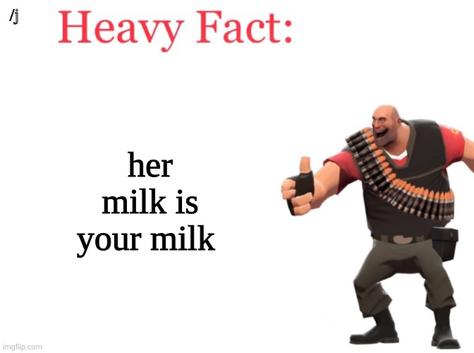 Heavy fact | /j; her milk is your milk | image tagged in heavy fact | made w/ Imgflip meme maker