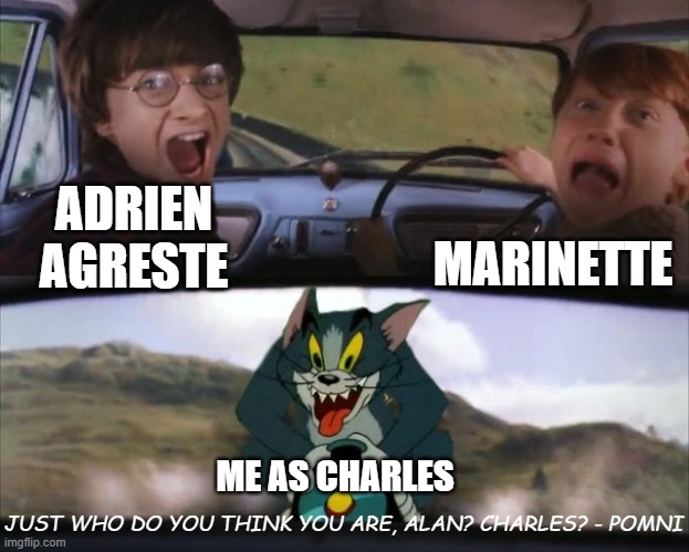 This is the greatest PLANNNN | MARINETTE; ADRIEN AGRESTE; ME AS CHARLES; JUST WHO DO YOU THINK YOU ARE, ALAN? CHARLES? - POMNI | image tagged in tom chasing harry and ron weasly | made w/ Imgflip meme maker