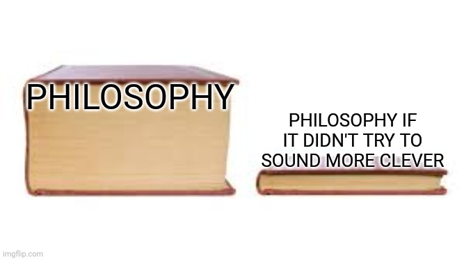 Take a shot every time the word "thy" appears | PHILOSOPHY IF IT DIDN'T TRY TO SOUND MORE CLEVER; PHILOSOPHY | image tagged in big book small book,memes,philosophy | made w/ Imgflip meme maker