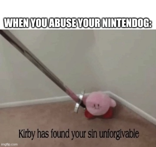 The most unforgivable gaming sin of them all: | WHEN YOU ABUSE YOUR NINTENDOG: | image tagged in kirby has found your sin unforgivable | made w/ Imgflip meme maker