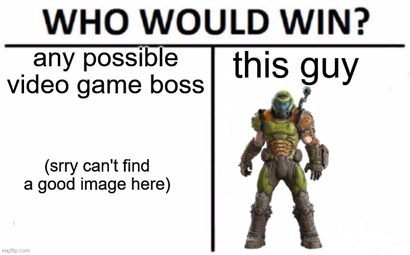Who would win? | this guy; any possible video game boss; (srry can't find a good image here) | image tagged in memes,who would win,doomguy,doom,gaming | made w/ Imgflip meme maker