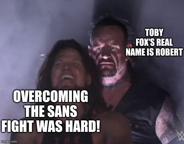 undertaker | TOBY FOX'S REAL NAME IS ROBERT; OVERCOMING THE SANS FIGHT WAS HARD! | image tagged in undertaker | made w/ Imgflip meme maker