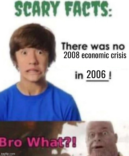 scary facts | 2008 economic crisis; 2006 | image tagged in scary facts | made w/ Imgflip meme maker