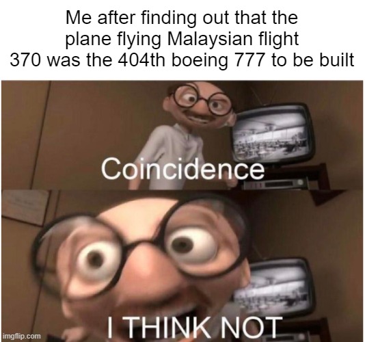 Error 404: plane not found | Me after finding out that the plane flying Malaysian flight 370 was the 404th boeing 777 to be built | image tagged in coincidence i think not,error 404,airplane,malaysia airplane | made w/ Imgflip meme maker