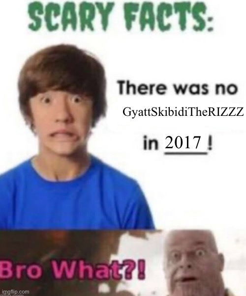 It’s cuz bro is 5 | GyattSkibidiTheRIZZZ; 2017 | image tagged in scary facts | made w/ Imgflip meme maker